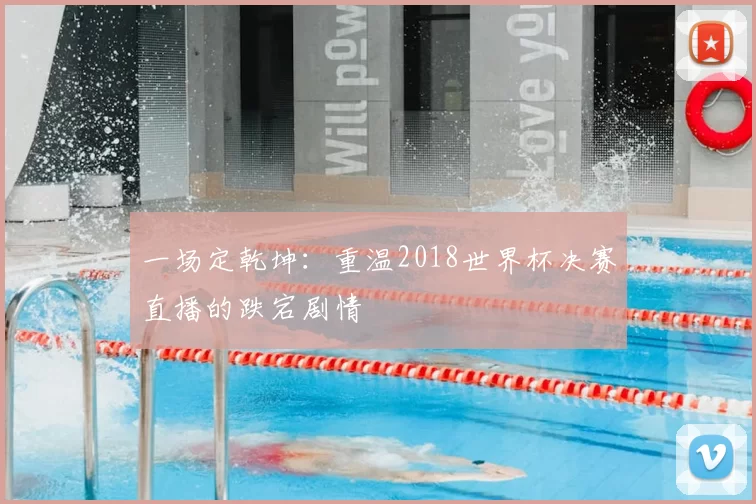 一场定乾坤:重温2018世界杯决赛直播的跌宕剧情