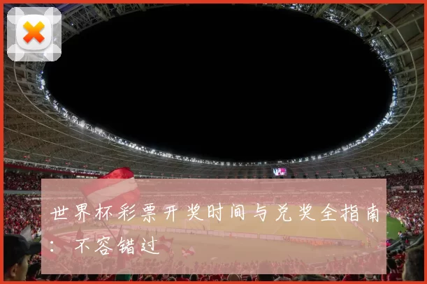 世界杯彩票开奖时间与兑奖全指南：不容错过