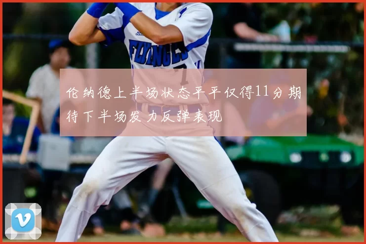伦纳德上半场状态平平仅得11分期待下半场发力反弹表现