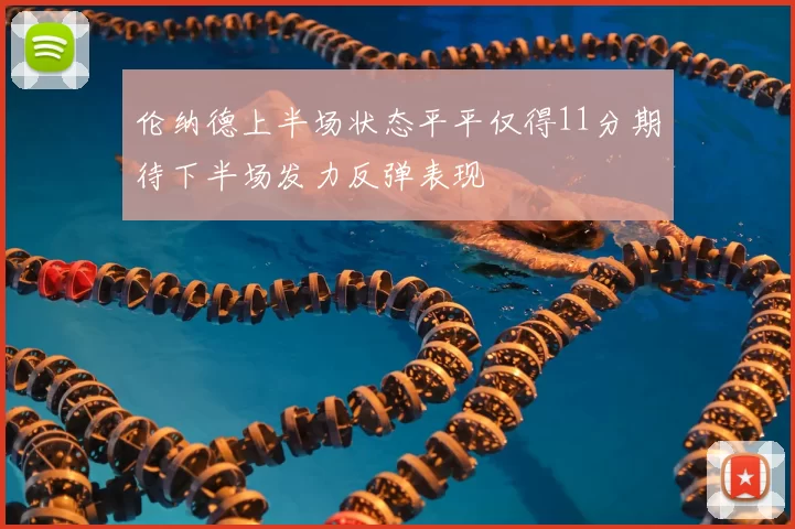 伦纳德上半场状态平平仅得11分期待下半场发力反弹表现