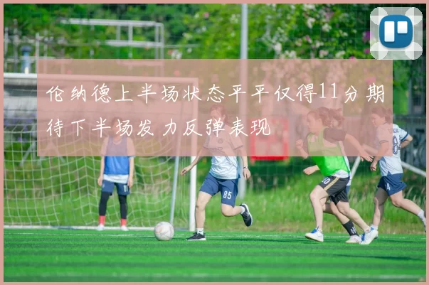 伦纳德上半场状态平平仅得11分期待下半场发力反弹表现