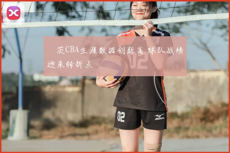 蓋茨CBA生涯数据创新高 球队战绩迎来转折点