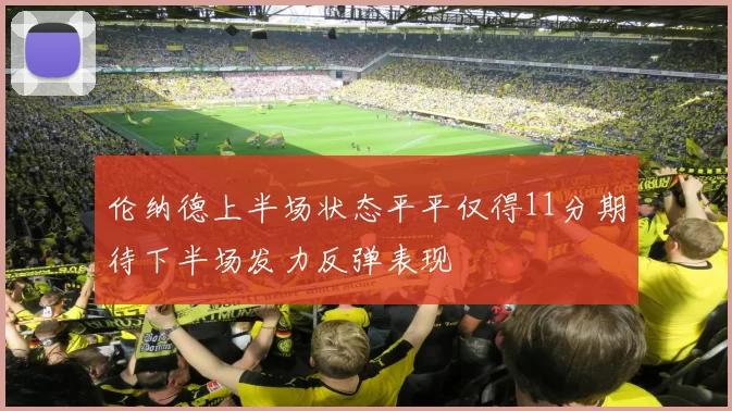 伦纳德上半场状态平平仅得11分期待下半场发力反弹表现