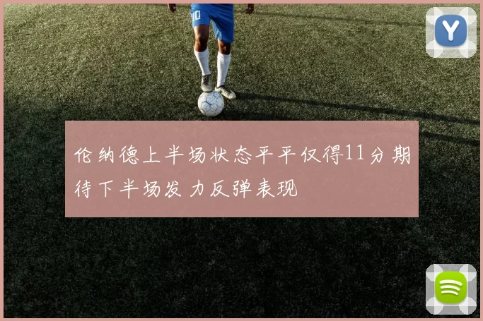 伦纳德上半场状态平平仅得11分期待下半场发力反弹表现