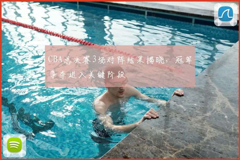 CBA总决赛3场对阵结果揭晓,冠军争夺进入关键阶段