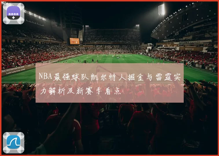 NBA最强球队凯尔特人掘金与雷霆实力解析及新赛季看点