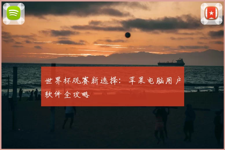 世界杯观赛新选择:苹果电脑用户软件全攻略