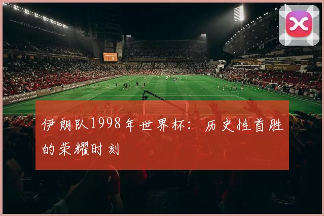 伊朗队1998年世界杯：历史性首胜的荣耀时刻