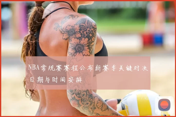 NBA常规赛赛程公布新赛季关键对决日期与时间安排