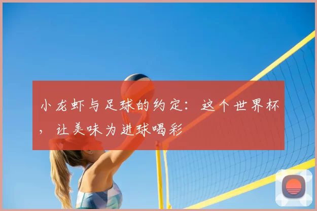 小龙虾与足球的约定：这个世界杯，让美味为进球喝彩